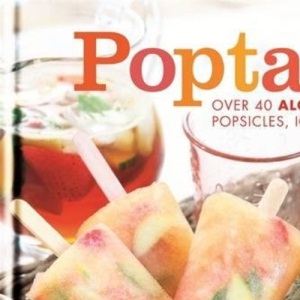 Poptails: Over 40 Alcohol-Infused Popsicles, Ices and Slushies