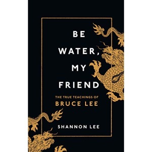 Be Water, My Friend: The True Teachings of Bruce Lee