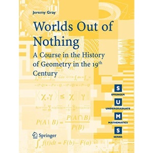 Worlds Out of Nothing: A Course in the History of Geometry in the 19th Century (Springer Undergraduate Mathematics Series)