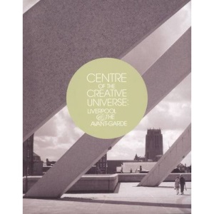 Centre of the Creative Universe: Liverpool and the Avant-garde