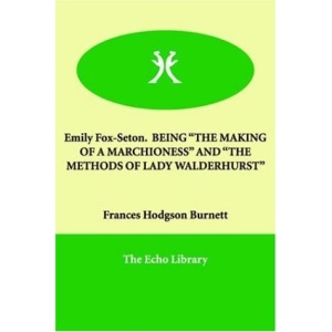 Emily Fox-Seton. BEING THE MAKING OF A MARCHIONESS AND THE METHODS OF LADY WALDERHURST