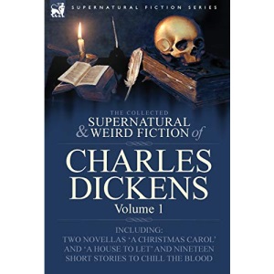 The Collected Supernatural and Weird Fiction of Charles Dickens-Volume 1: Contains Two Novellas 'a Christmas Carol' and 'a House to Let' and Nineteen (Supernatural Fiction)