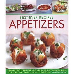Best-Ever Recipes Appetizers: Fabulous first courses, dips, snacks, quick bites and light meals: 150 delicious recipes shown in 250 stunning photographs