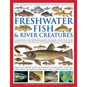 The Complete Illustrated World Guide to Freshwater Fish & River Creatures: A Natural History and Identification Guide to the Aquatic Animal Life of ... Photographs (Complete Illustrated World Gde)