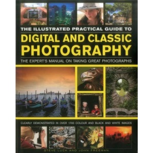 The Illustrated Practical Guide to Digital & Classic Photography: The Expert's Manual on Taking Great Photographs, Fully Illustrated with More Than 1700 Instructive and Inspirational Images