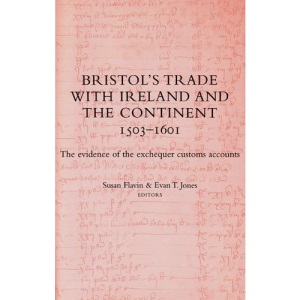 Bristol's Trade with Ireland and the Continent, 1503-1601: The Evidence of the Exchequer Customes Accounts (Bristol Record Society's Publications)