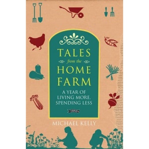 Tales from the Home Farm: Live More, Spend Less, Grow Your Own Food