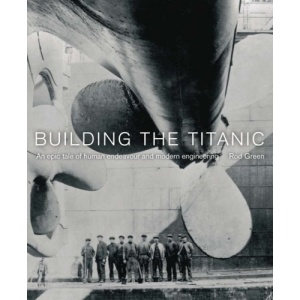 Building the Titanic: An Epic Tale of Human Endeavour and Modern Engineering