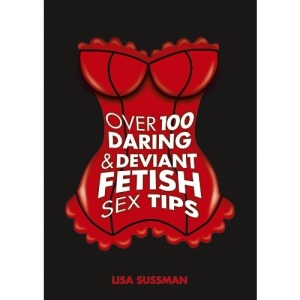 Over 100 Daring and Deviant Fetish Sex Tips