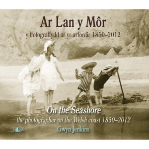 Ar Lan y Môr - Y Ffotograffydd ar yr Arfordir 1850-2012/On the Seashore - The Photographer on the Welsh Coast 1850-2012