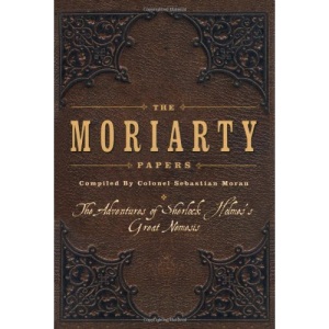 The Moriarty Papers: The Schemes and Adventures of the Great Nemesis of Sherlock Holmes
