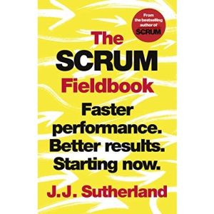 The Scrum Fieldbook: Faster performance. Better results. Starting now.