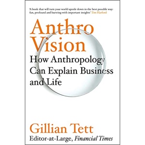 Anthro-Vision: How Anthropology Can Explain Business and Life