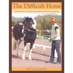 The Difficult Horse: Understanding and Solving Riding, Handling and Behavioural Problems