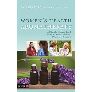 Women’s Health Aromatherapy: A Clinically Evidence-Based Guide for Nurses, Midwives, Doulas and Therapists