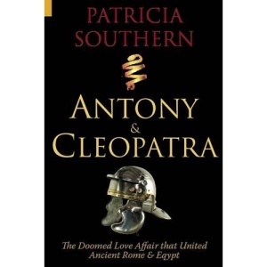 Antony and Cleopatra: The Doomed Love Affair That United Ancient Rome and Egypt