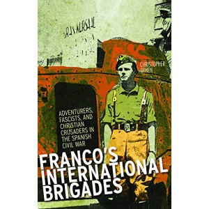 Franco's International Brigades: Adventurers, Fascists, and Christian Crusaders in the Spanish Civil War