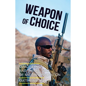 Weapon of Choice: Small Arms and the Culture of Military Innovation