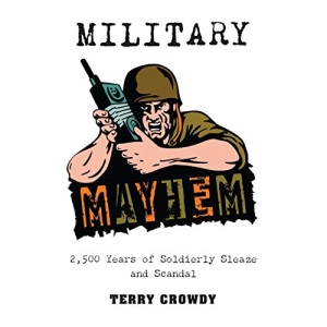 Military Mayhem: 2,500 Years of Soldierly Sleaze and Scandal (General Military)