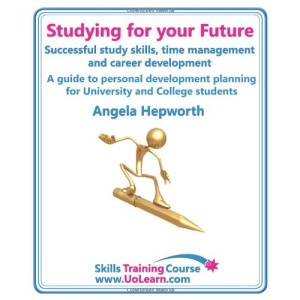 Studying for Your Future - Successful Study Skills, Time Management, Employability Skills and Career Development - A Guide to Personal Development ... Skills. (Skills Training Course)