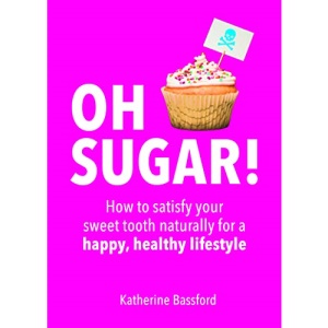 Oh Sugar!: How to satisfy your sweet tooth naturally for a happy, healthy lifestyle