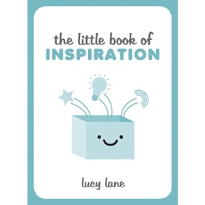 The Little Book of Inspiration: Inspiring Tips and Ideas to Kickstart Your Creativity and Help You Live Your Best Life