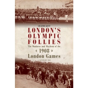 London's Olympic Follies: The Madness and Mayhem of the 1908 London Games