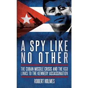 A Spy Like No Other: The Cuban Missile Crisis and the KGB Links to the Kennedy Assassination