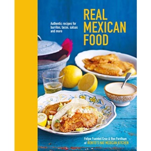 Real Mexican Food: Authentic Recipes for Burritos, Tacos, Salsas and More