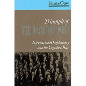 Triumph of the Lack of Will: International Diplomacy and the Yugoslav War