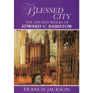 Blessed City: The Life and Works of Edward C.Bairstow 1874-1946