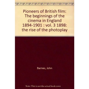 Pioneers of British film: The beginnings of the cinema in England 1894-1901 : vol. 3 1898: the rise of the photoplay