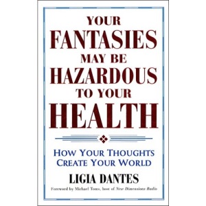Your Fantasies May be Hazardous to Your Health: How Your Thoughts Create Your World