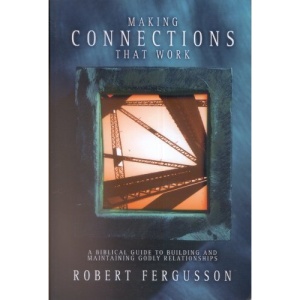 Making Connections That Work: A Biblical Guide to Building and Maintaining Godly Relationships