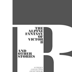 The Alpine Fantasy of Victor B and Other Stories