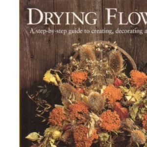 Drying Flowers A step-by-step guide to creating, decorating and preserving