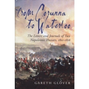 From Corunna to Waterloo: The Letters and Journals of Two Napoleonic Hussars, 1801-1816