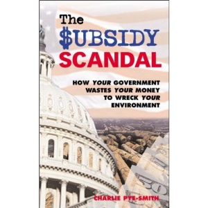 The Subsidy Scandal: How Governments Squander Public Money and Destroy the Environment