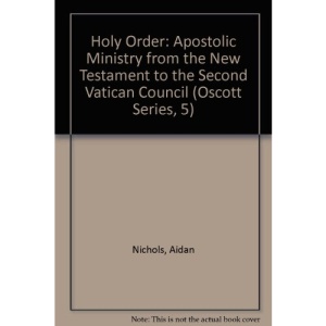 Holy Order: Apostolic Ministry from the New Testament to the Second Vatican Council (Oscott Series, 5)