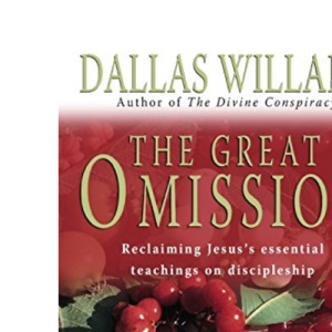 The Great Omission: Reclaiming Jesus's Essential Teachings on Discipleship