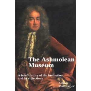 The Ashmolean Museum: A Brief History of the Museum and Its Collections: A History of the Museum and Its Collections (Ashmolean Handbooks S.)