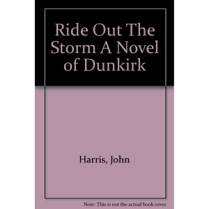Ride Out The Storm A Novel of Dunkirk