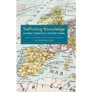 Trafficking Knowledge in Early Twentieth-Century Spain: Centres of Exchange and Cultural Imaginaries: 278 (Monografías A, 278)