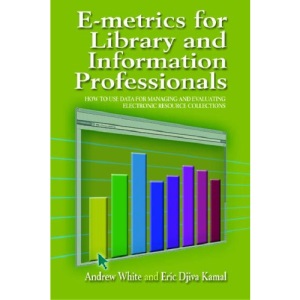 e-Metrics for Library and Information Professionals: How to Use Date for Managing and Evaluating Electronic Resource Collections