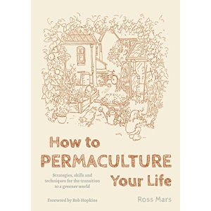 How to Permaculture Your Life: Strategies, Skills and Techniques for the Transition to a Greener World