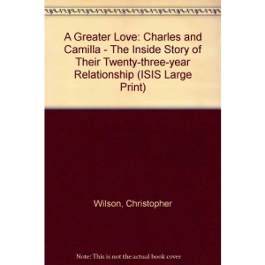 A Greater Love: Charles and Camilla - The Inside Story of Their Twenty-three-year Relationship (ISIS Large Print)