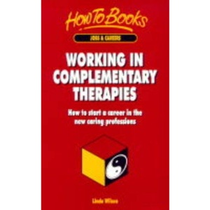 Working in Complementary Therapies : How to Start a Career in the New Caring Professions