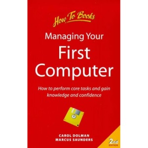 Managing Your First Computer: How to Perform Core Tasks and Gain Knowledge and Confidence (Computer Basics)
