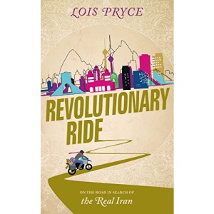 Revolutionary Ride: On the Road to Shiraz, the Heart of Iran: On the Road in Search of the Real Iran