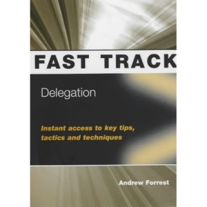 Delegation: Instant Access to Key Tips, Tactics and Techniques (Fast Track)